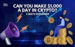 Can You Make $1000 a Day in Crypto? 3 Ways Explained