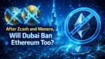 After ZCash and Monero, Will Dubai Ban Ethereum too.